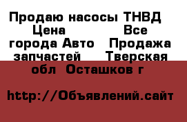 Продаю насосы ТНВД › Цена ­ 17 000 - Все города Авто » Продажа запчастей   . Тверская обл.,Осташков г.